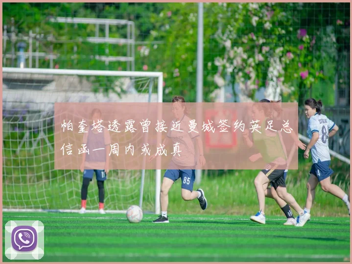帕奎塔透露曾接近曼城签约英足总信函一周内或成真