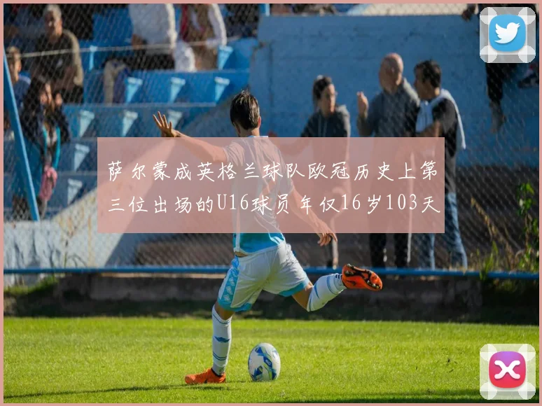 萨尔蒙成英格兰球队欧冠历史上第三位出场的U16球员年仅16岁103天