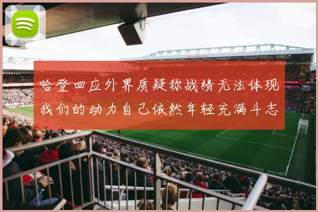 哈登回应外界质疑称战绩无法体现我们的动力自己依然年轻充满斗志