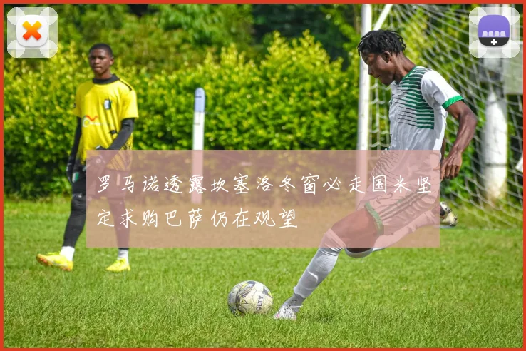罗马诺透露坎塞洛冬窗必走国米坚定求购巴萨仍在观望