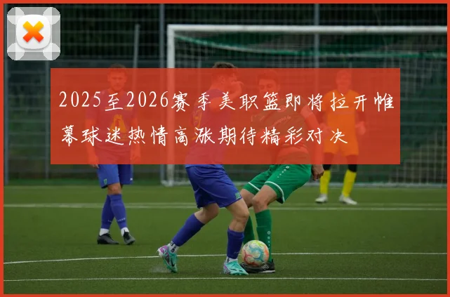 2025至2026赛季美职篮即将拉开帷幕球迷热情高涨期待精彩对决