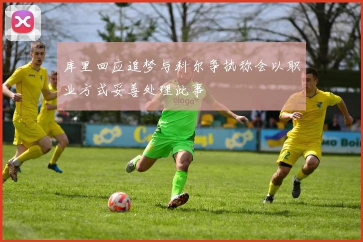 库里回应追梦与科尔争执称会以职业方式妥善处理此事
