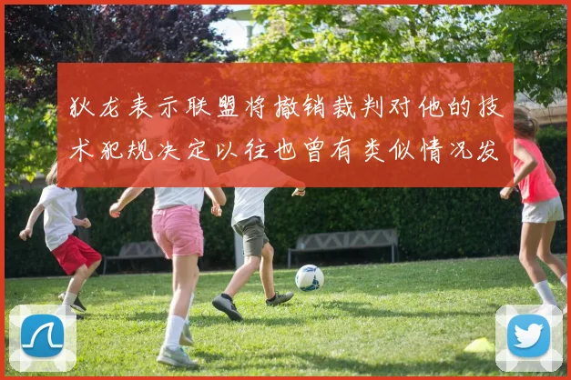 狄龙表示联盟将撤销裁判对他的技术犯规决定以往也曾有类似情况发生