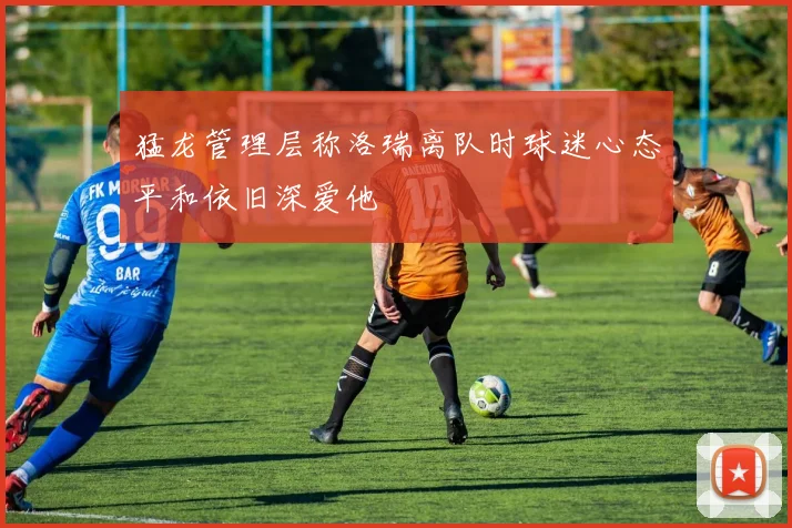 猛龙管理层称洛瑞离队时球迷心态平和依旧深爱他