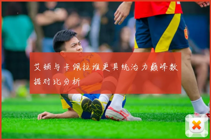 艾顿与卡佩拉谁更具统治力巅峰数据对比分析