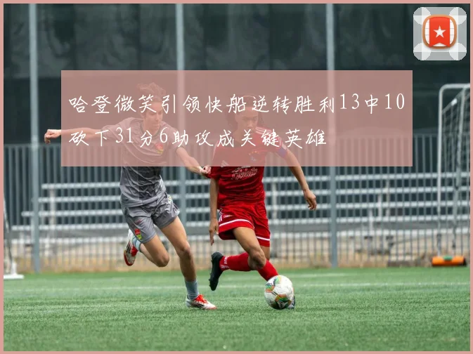 哈登微笑引领快船逆转胜利13中10砍下31分6助攻成关键英雄