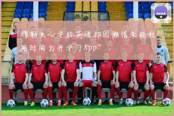 穆勒决心学好英语却因懒惰未能利用时间打开学习App