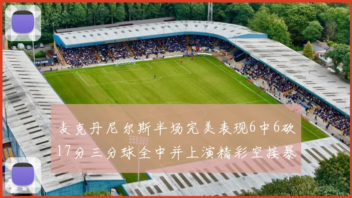 麦克丹尼尔斯半场完美表现6中6砍17分三分球全中并上演精彩空接暴扣